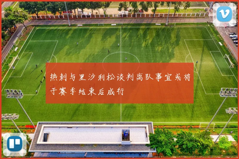 热刺与里沙利松谈判离队事宜或将于赛季结束后成行