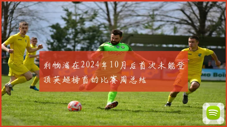 利物浦在2024年10月后首次未能登顶英超榜首的比赛周总结