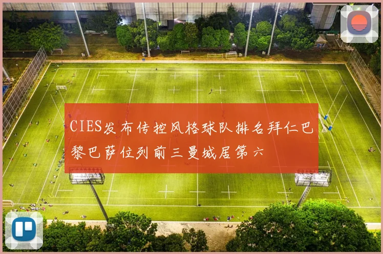 CIES发布传控风格球队排名拜仁巴黎巴萨位列前三曼城居第六
