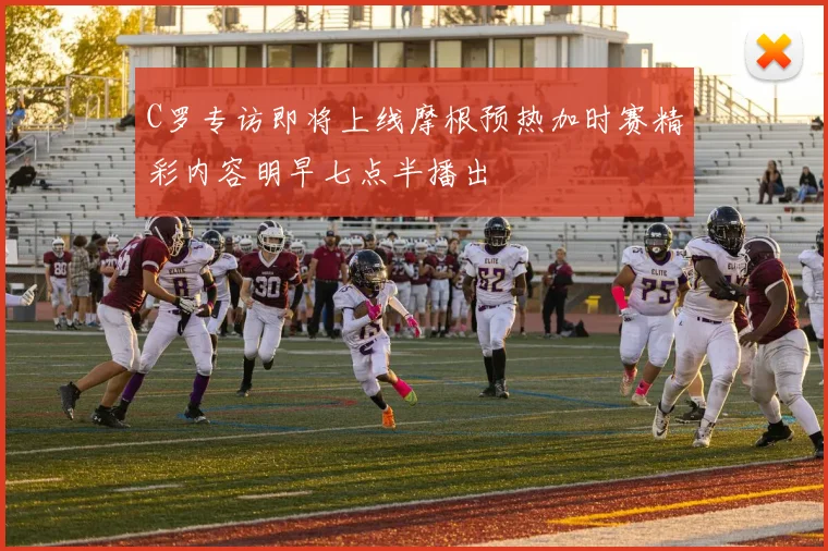 C罗专访即将上线摩根预热加时赛精彩内容明早七点半播出