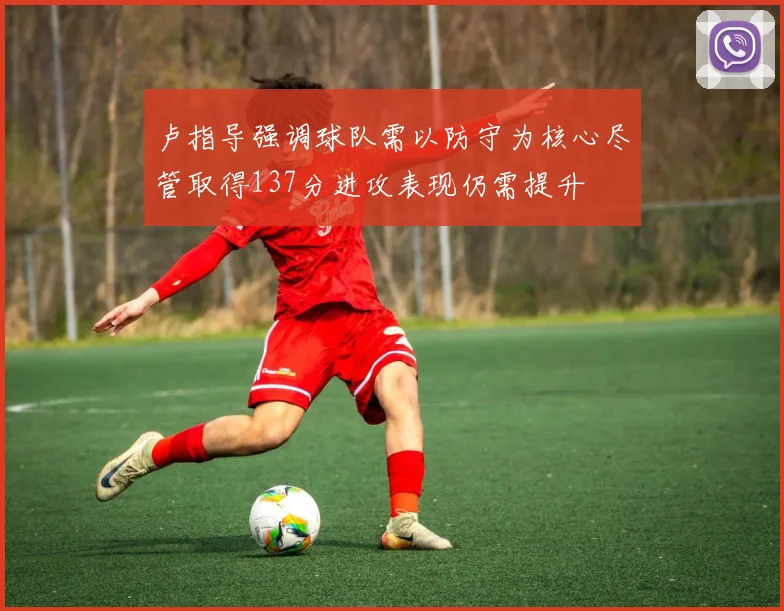 卢指导强调球队需以防守为核心尽管取得137分进攻表现仍需提升
