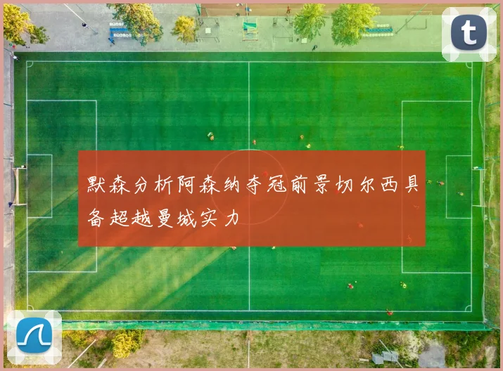 默森分析阿森纳夺冠前景切尔西具备超越曼城实力