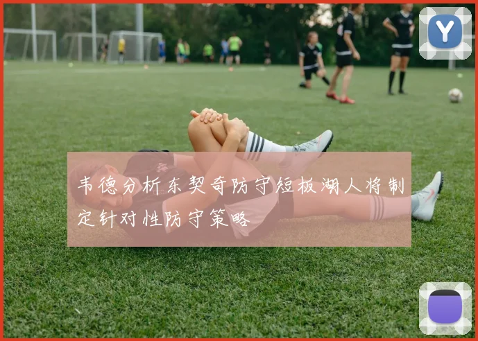 韦德分析东契奇防守短板湖人将制定针对性防守策略