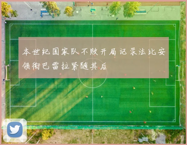本世纪国家队不败开局记录法比安领衔巴雷拉紧随其后