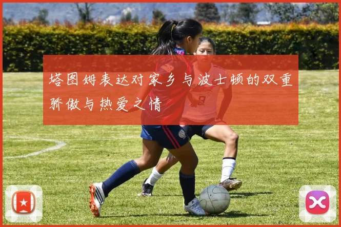塔图姆表达对家乡与波士顿的双重骄傲与热爱之情