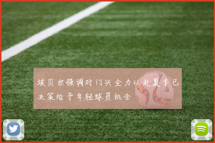 埃贝尔强调对门兴全力以赴夏季已决策给予年轻球员机会