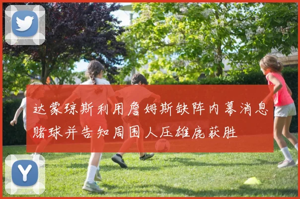 达蒙琼斯利用詹姆斯缺阵内幕消息赌球并告知周围人压雄鹿获胜