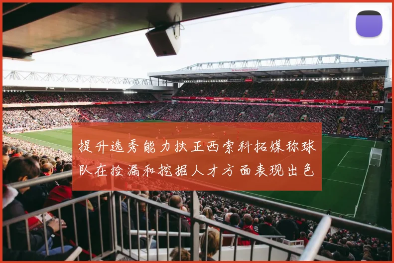 提升选秀能力扶正西索科拓媒称球队在捡漏和挖掘人才方面表现出色