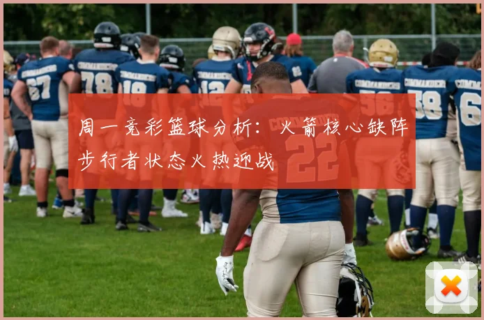 周一竞彩篮球分析：火箭核心缺阵步行者状态火热迎战