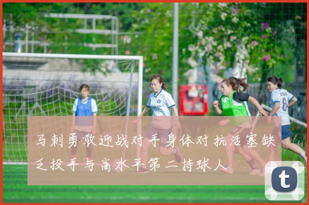马刺勇敢迎战对手身体对抗活塞缺乏投手与高水平第二持球人