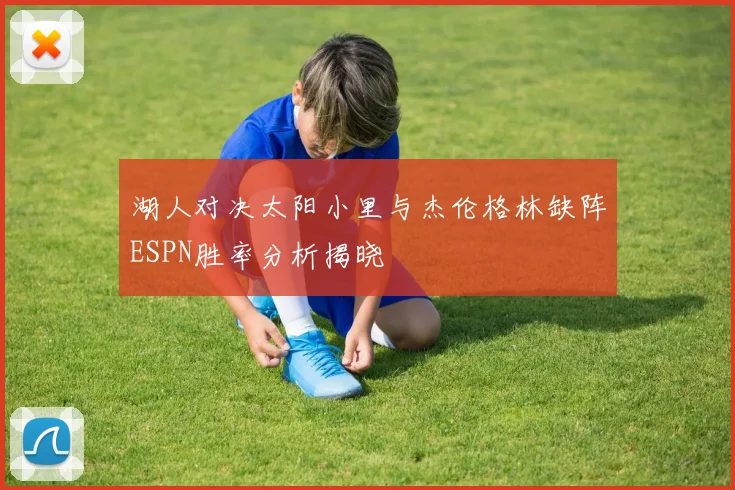 湖人对决太阳小里与杰伦格林缺阵ESPN胜率分析揭晓