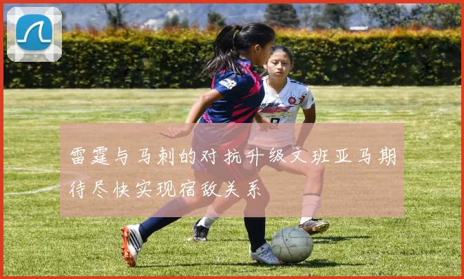 雷霆与马刺的对抗升级文班亚马期待尽快实现宿敌关系