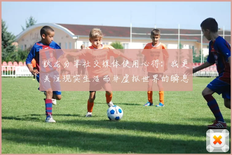 狄龙分享社交媒体使用心得：我更关注现实生活而非虚拟世界的瞬息万变