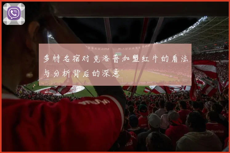 多特名宿对克洛普加盟红牛的看法与分析背后的深意