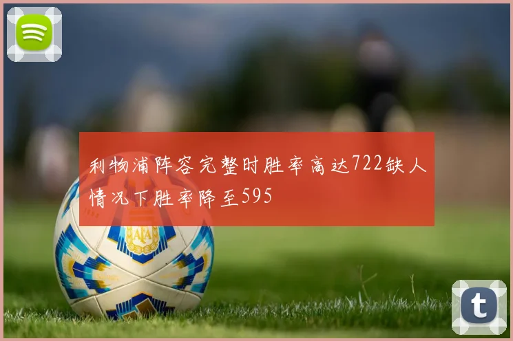 利物浦阵容完整时胜率高达722缺人情况下胜率降至595