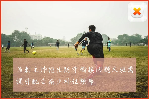 马刺主帅指出防守衔接问题文班需提升配合减少补位频率
